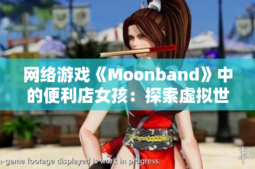 网络游戏《Moonband》中的便利店女孩：探索虚拟世界的神秘故事