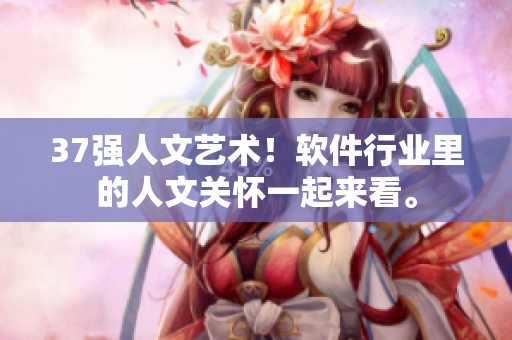 37强人文艺术！软件行业里的人文关怀一起来看。