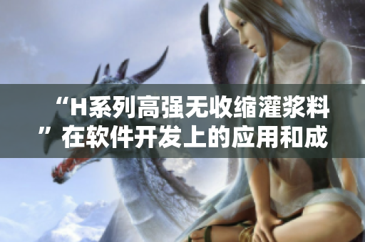 “H系列高强无收缩灌浆料”在软件开发上的应用和成本分析