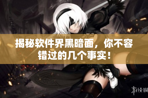 揭秘软件界黑暗面，你不容错过的几个事实！