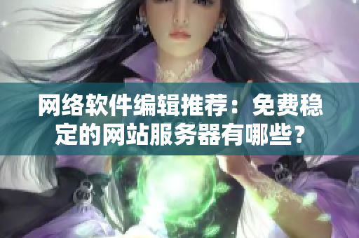 网络软件编辑推荐：免费稳定的网站服务器有哪些？