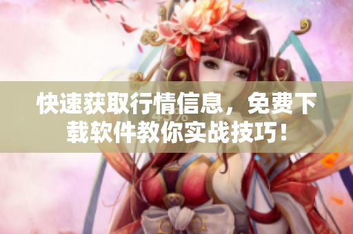 快速获取行情信息，免费下载软件教你实战技巧！
