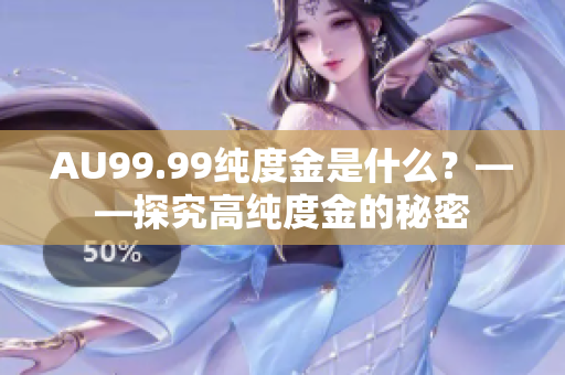 AU99.99纯度金是什么？——探究高纯度金的秘密
