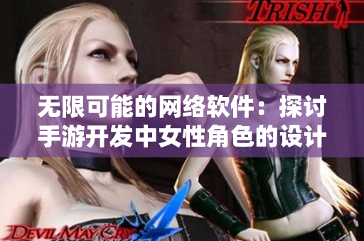 无限可能的网络软件：探讨手游开发中女性角色的设计策略