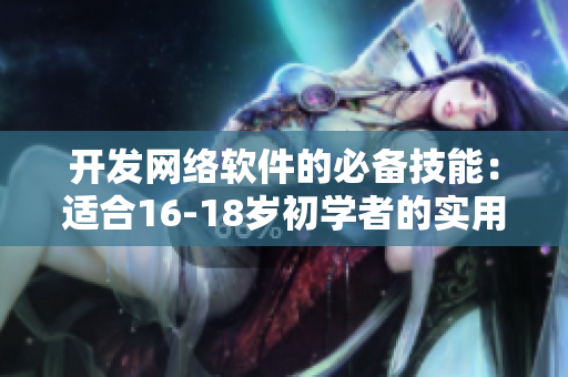 开发网络软件的必备技能：适合16-18岁初学者的实用教程