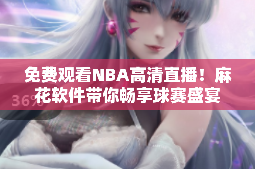 免费观看NBA高清直播！麻花软件带你畅享球赛盛宴