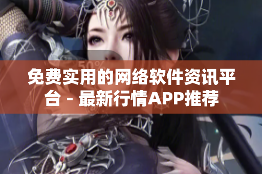 免费实用的网络软件资讯平台 - 最新行情APP推荐