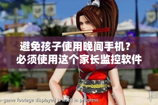 避免孩子使用晚间手机？ 必须使用这个家长监控软件！