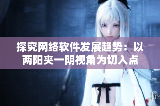 探究网络软件发展趋势：以两阳夹一阴视角为切入点
