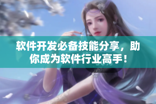 软件开发必备技能分享，助你成为软件行业高手！