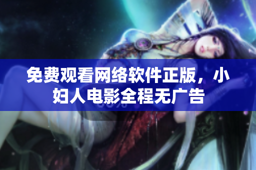 免费观看网络软件正版，小妇人电影全程无广告