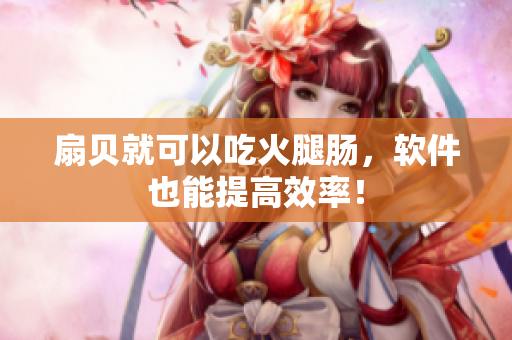 扇贝就可以吃火腿肠，软件也能提高效率！