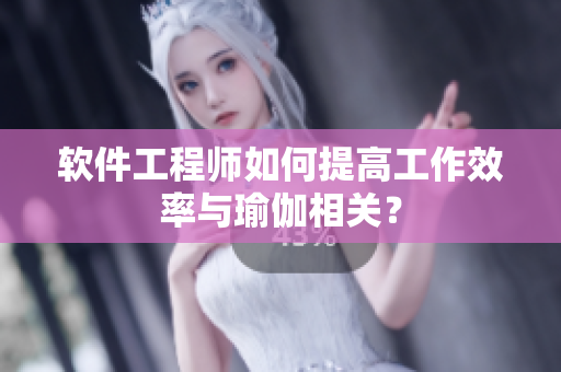 软件工程师如何提高工作效率与瑜伽相关？