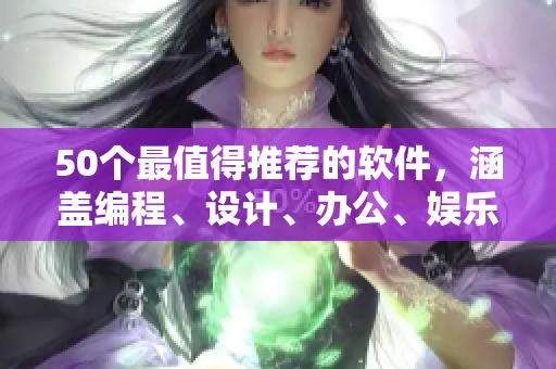 50个最值得推荐的软件，涵盖编程、设计、办公、娱乐等领域！