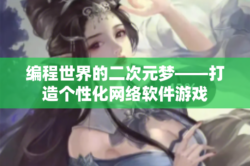 编程世界的二次元梦——打造个性化网络软件游戏