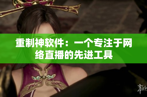 重制神软件：一个专注于网络直播的先进工具
