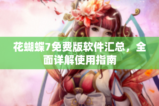 花蝴蝶7免费版软件汇总，全面详解使用指南