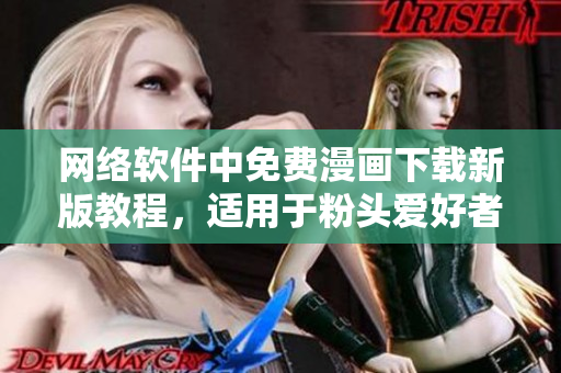 网络软件中免费漫画下载新版教程，适用于粉头爱好者