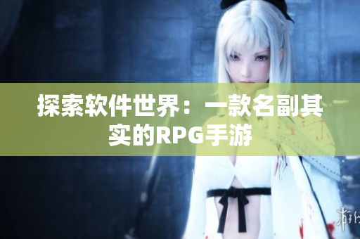 探索软件世界：一款名副其实的RPG手游
