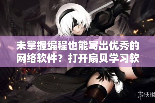 未掌握编程也能写出优秀的网络软件？打开扇贝学习软件开发吧！