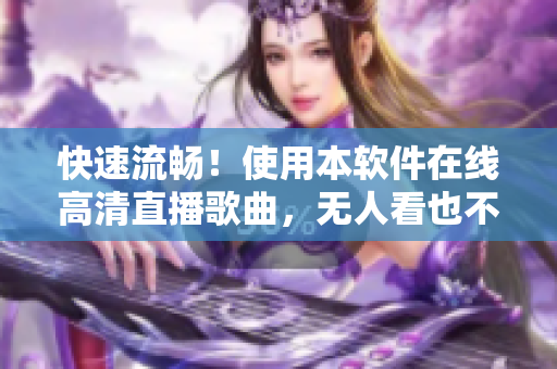 快速流畅！使用本软件在线高清直播歌曲，无人看也不卡。