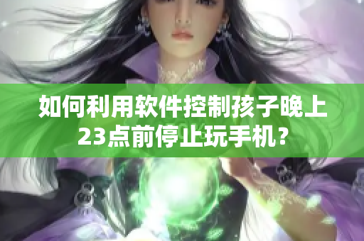如何利用软件控制孩子晚上23点前停止玩手机？