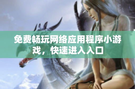 免费畅玩网络应用程序小游戏，快速进入入口