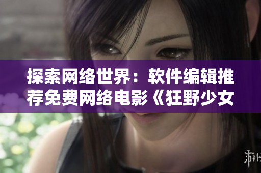 探索网络世界：软件编辑推荐免费网络电影《狂野少女》完整版