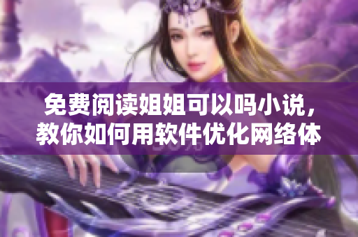 免费阅读姐姐可以吗小说，教你如何用软件优化网络体验