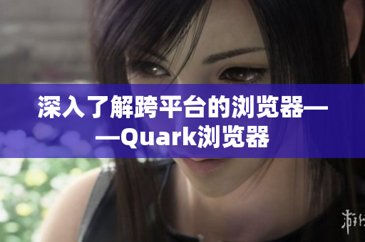 深入了解跨平台的浏览器——Quark浏览器