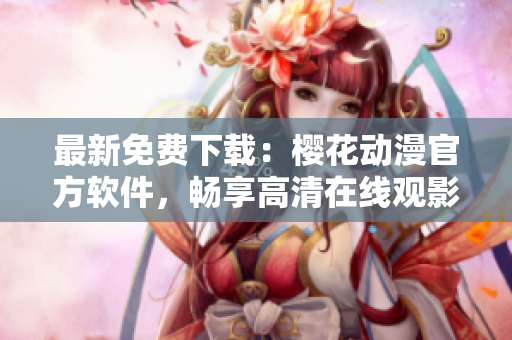 最新免费下载：樱花动漫官方软件，畅享高清在线观影体验!