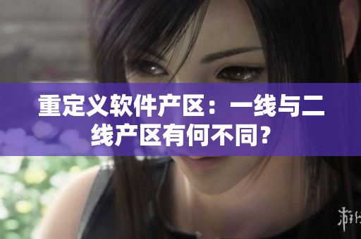 重定义软件产区：一线与二线产区有何不同？