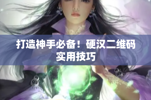 打造神手必备！硬汉二维码实用技巧
