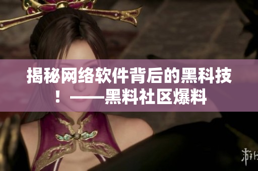 揭秘网络软件背后的黑科技！——黑料社区爆料