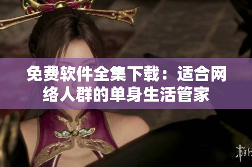 免费软件全集下载：适合网络人群的单身生活管家