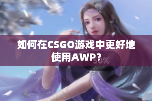 如何在CSGO游戏中更好地使用AWP？
