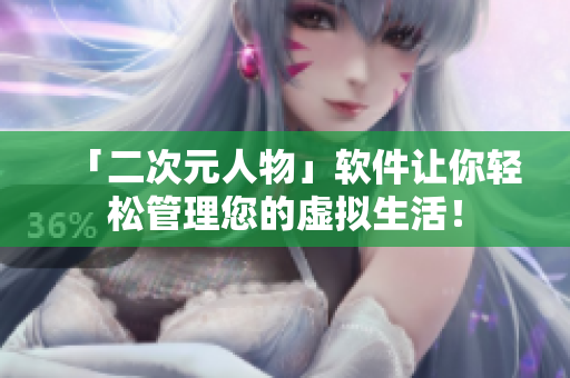 「二次元人物」软件让你轻松管理您的虚拟生活！
