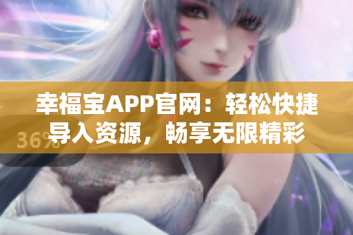 幸福宝APP官网：轻松快捷导入资源，畅享无限精彩