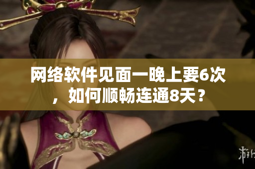 网络软件见面一晚上要6次，如何顺畅连通8天？
