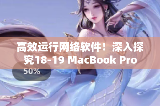 高效运行网络软件！深入探究18-19 MacBook Pro