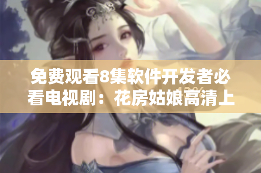 免费观看8集软件开发者必看电视剧：花房姑娘高清上线！