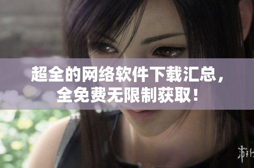 超全的网络软件下载汇总，全免费无限制获取！