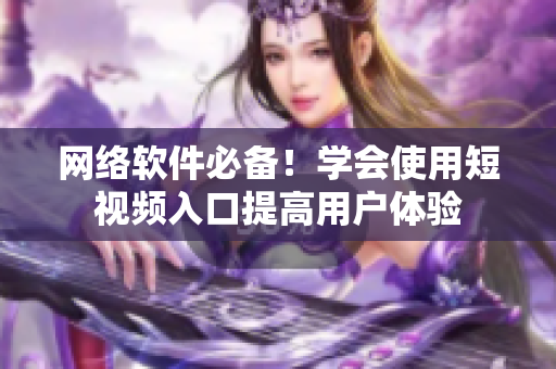 网络软件必备！学会使用短视频入口提高用户体验