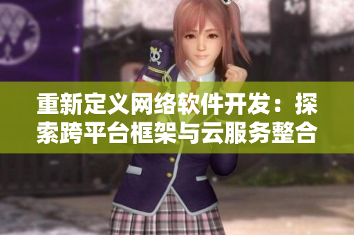 重新定义网络软件开发：探索跨平台框架与云服务整合