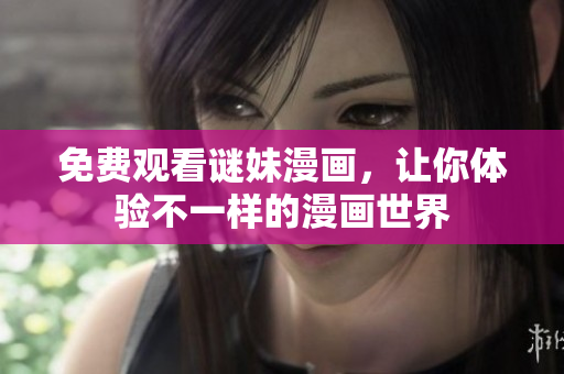免费观看谜妹漫画，让你体验不一样的漫画世界