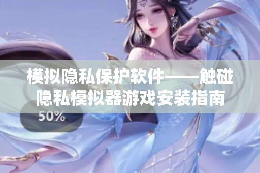模拟隐私保护软件——触碰隐私模拟器游戏安装指南
