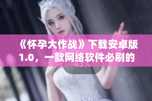 《怀孕大作战》下载安卓版1.0，一款网络软件必刷的App！