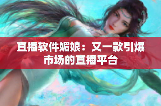 直播软件媚娘：又一款引爆市场的直播平台