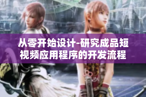 从零开始设计-研究成品短视频应用程序的开发流程