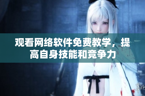 观看网络软件免费教学，提高自身技能和竞争力